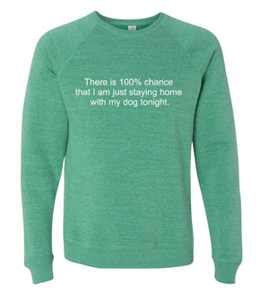 There is 100% chance that I am just staying home with my dog tonight crew sweatshirt
