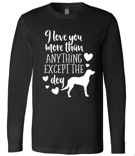 I Love You More Than Anything, Except the Dog Valentines Long Sleeve Shirt