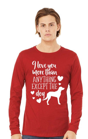 I Love You More Than Anything, Except the Dog Valentines Long Sleeve Shirt
