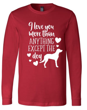 I Love You More Than Anything, Except the Dog Valentines Long Sleeve Shirt